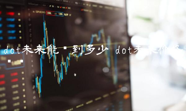 dot未来能涨到多少 dot未来价格预测-第1张图片-芝麻开门下载
