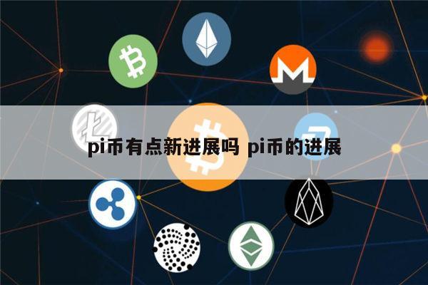 pi币有点新进展吗 pi币的进展 第1张