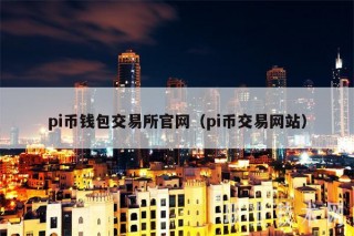 pi币钱包交易平台app官网（pi币交易