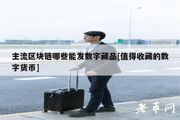 主流区块链哪些能发数字藏品[值得收藏的数字货币]-第1张图片-芝麻开门下载