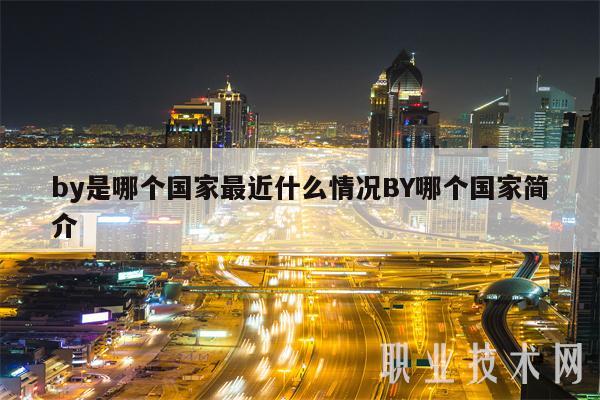by是哪个国家最近什么情况BY哪个国家简介-第1张图片-芝麻开门下载