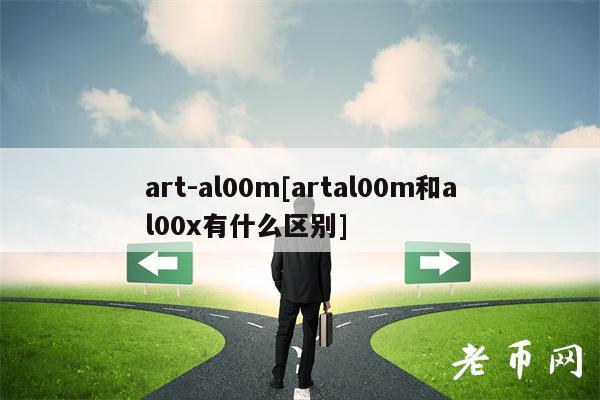 art-al00m[artal00m和al00有什么区别]-第1张图片-芝麻开门下载