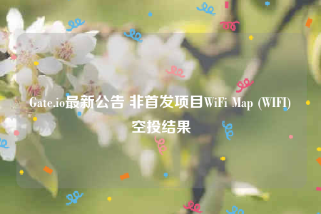Gate.io最新公告 非首发项目WiFi Map (WIFI)空投结果-第1张图片-芝麻开门下载