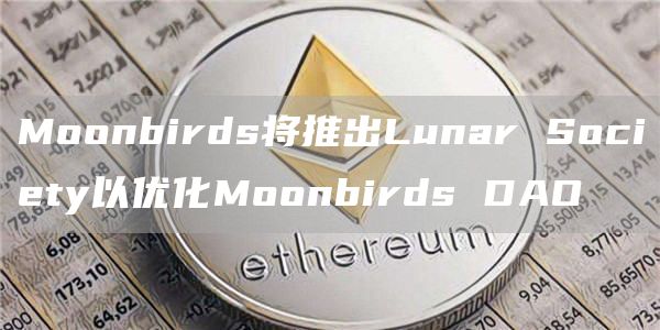 Moonbirds将推出Lunar Society以优化Moonbirds DAO-第1张图片-芝麻开门下载