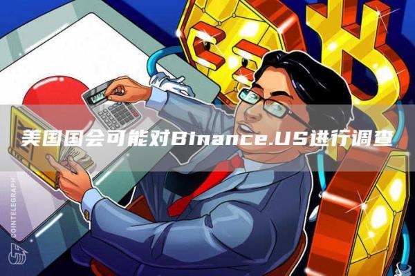 美国国会可能对Binance.US进行调查-第1张图片-芝麻开门下载