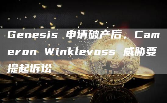Genesis 申请破产后，Cameron Winklevoss 威胁要提起诉讼-第1张图片-芝麻开门下载