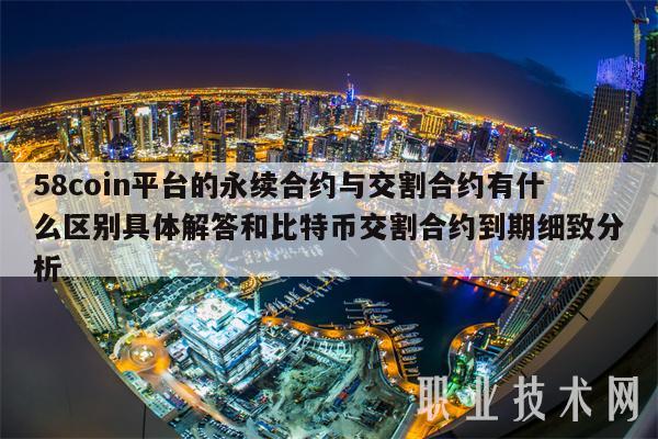 58coin平台的永续合约与交割合约有什么区别具体解答和比特币交割合约到期细致分析-第1张图片-芝麻开门下载