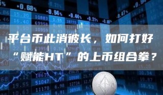 平台币此消彼长，如何打好“赋能HT”