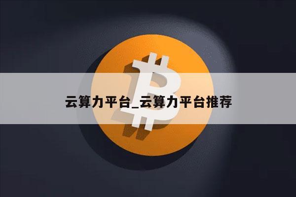 云算力平台_云算力平台推荐-第1张图片-芝麻开门下载