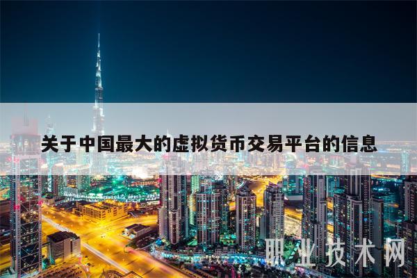 关于中国最大的虚拟货币交易平台的信息-第1张图片-芝麻开门下载