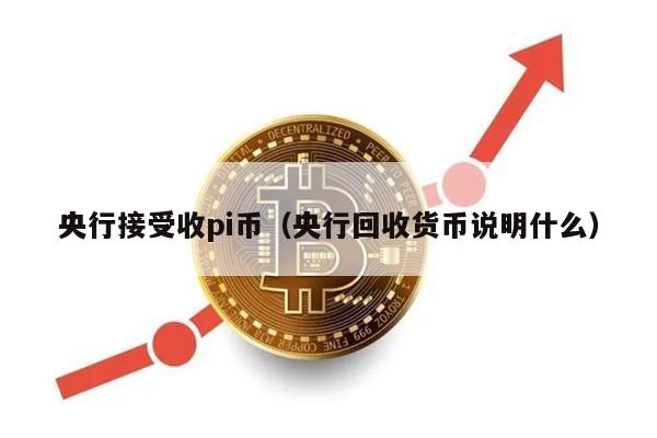 央行接受收pi币（央行回收货币说明什么）-第1张图片-芝麻开门下载