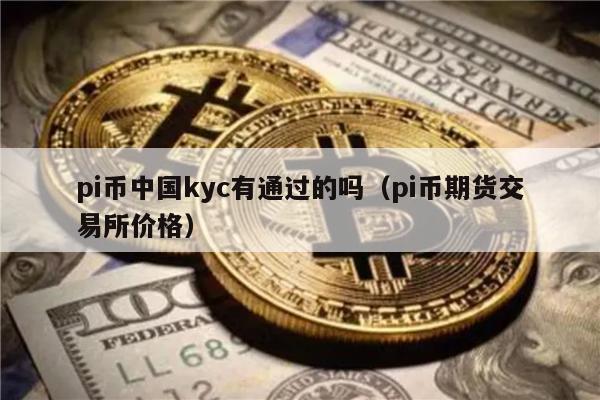 pi币中国kyc有通过的吗（pi币期货交易平台app价格）-第1张图片-芝麻开门下载