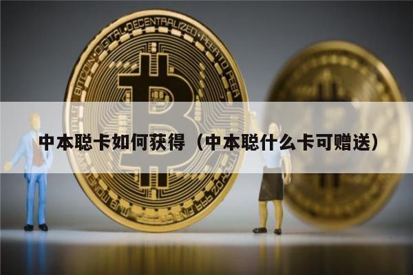 中本聪卡如何获得（中本聪什么卡可赠送）-第1张图片-芝麻开门下载