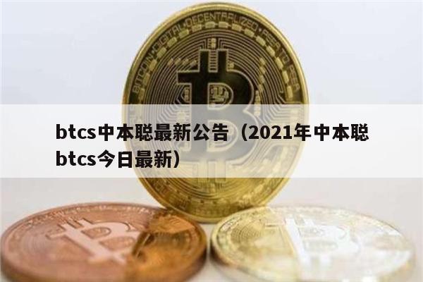 btcs中本聪最新公告（2021年中本聪btcs今日最新）-第1张图片-芝麻开门下载