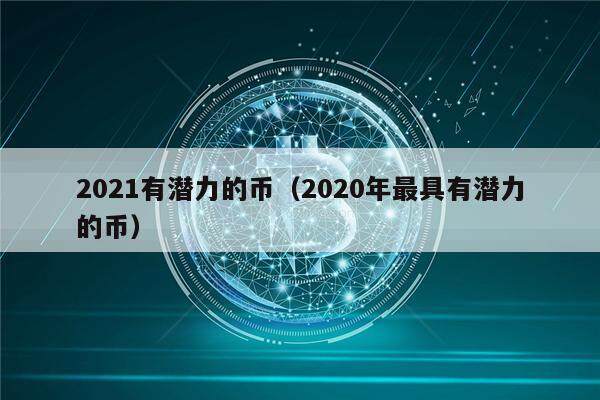 2021有潜力的币（2020年最具有潜力的币）-第1张图片-芝麻开门下载
