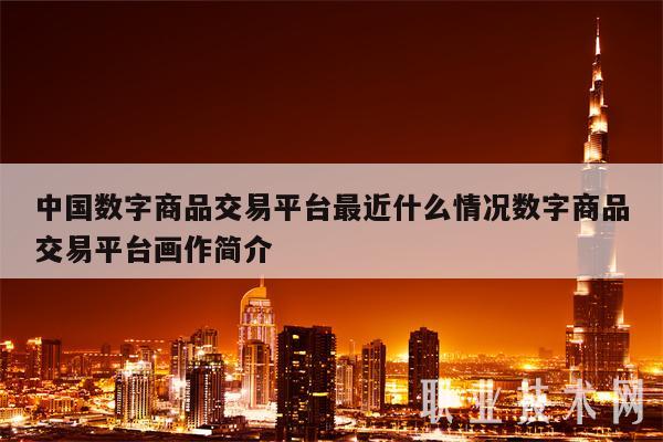 中国数字商品交易平台最近什么情况数字商品交易平台画作简介-第1张图片-芝麻开门下载