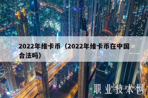 2022年维卡币（2022年维卡币在中国合法吗-第1张图片-芝麻开门下载