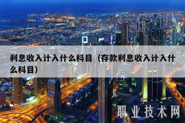 利息收入计入什么科目（存款利息收入计入什么科目-第1张图片-芝麻开门下载