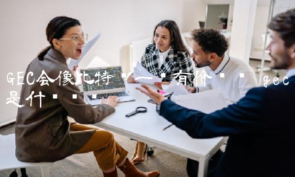 GC会像比特币一样有价值吗-第1张图片-芝麻开门下载