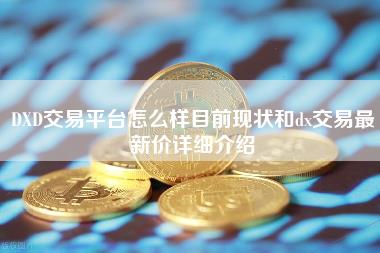 DD交易平台怎么样目前现状和d交易最新价详细介绍-第1张图片-芝麻开门下载