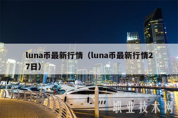 luna币最新行情（luna币最新行情27日-第1张图片-芝麻开门下载