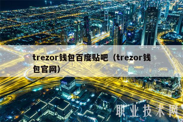 trzor钱包百度贴吧（trzor钱包官网-第1张图片-芝麻开门下载