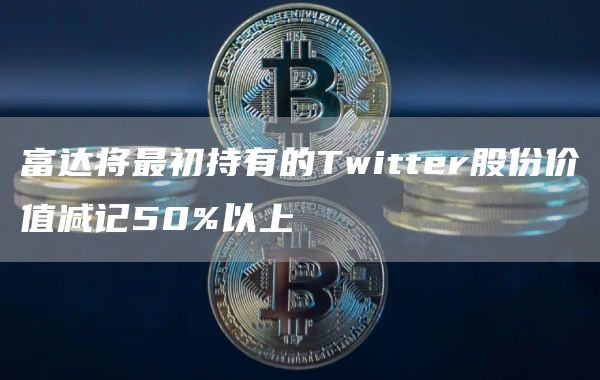 富达将最初持有的Twittbr股份价值减记50%以上-第1张图片-芝麻开门下载