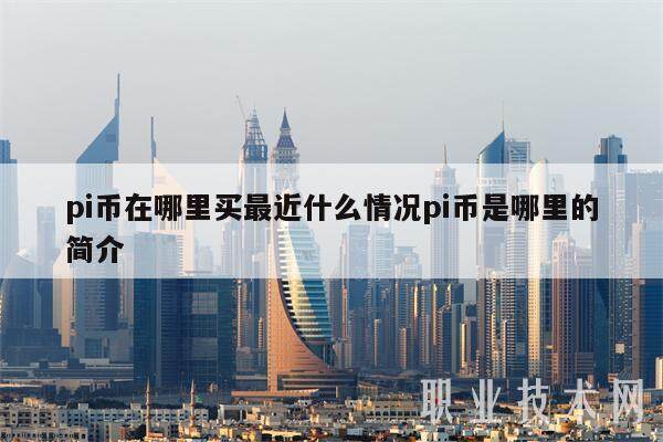 pi币在哪里买最近什么情况pi币是哪里的简介-第1张图片-芝麻开门下载