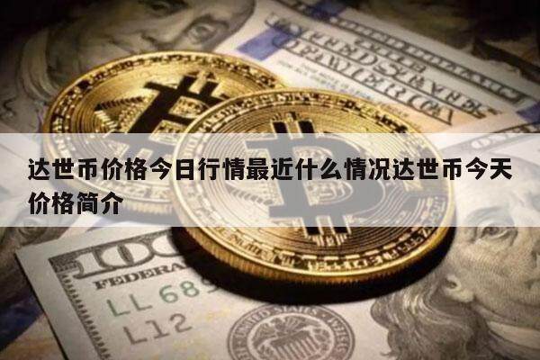 达世币价格今日行情最近什么情况达世币今天价格简介-第1张图片-芝麻开门下载
