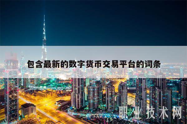 包含最新的数字货币交易平台的词条-第1张图片-芝麻开门下载