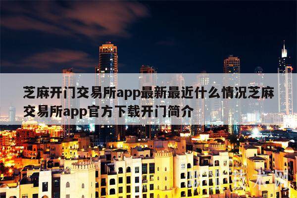 芝麻开门交易平台appapp最新最近什么情况芝麻交易平台appapp官方下载开门简介-第1张图片-芝麻开门下载 芝麻开门交易平台appapp最新最近什么情况芝麻交易平台appapp官方下载开门简介-第1张图片-芝麻开门下载