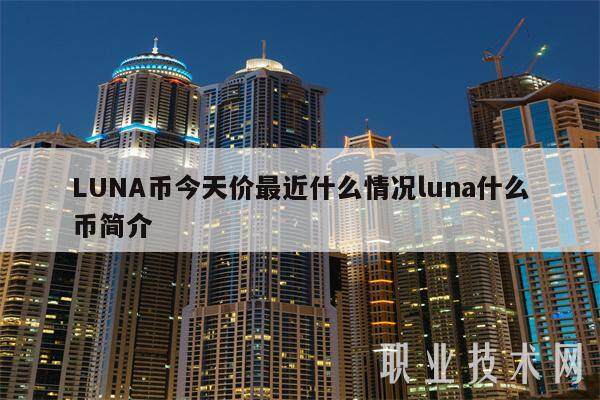 LUNA币今天价最近什么情况luna什么币简介-第1张图片-芝麻开门下载