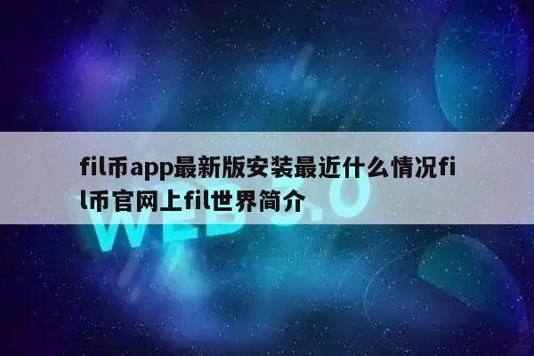 fil币app最新版安装最近什么情况fil币官网上fil世界简介-第1张图片-芝麻开门下载