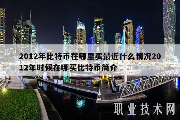 2012年比特币在哪里买最近什么情况2012年时候在哪买比特币简介-第1张图片-芝麻开门下载