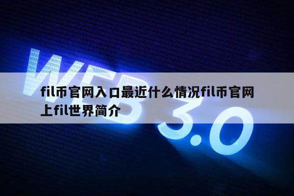 fil币官网入口最近什么情况fil币官网上fil世界简介-第1张图片-芝麻开门下载