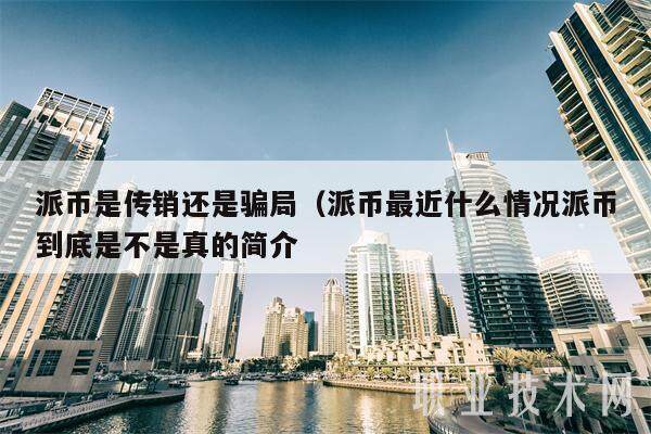 派币是传销还是骗局（派币最近什么情况派币到底是不是真的简介-第1张图片-芝麻开门下载