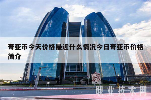 奇亚币今天价格最近什么情况今日奇亚币价格简介-第1张图片-芝麻开门下载