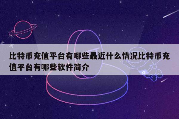 比特币充值平台有哪些最近什么情况比特币充值平台有哪些软件简介-第1张图片-芝麻开门下载