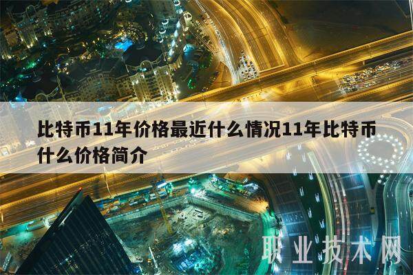 比特币11年价格最近什么情况11年比特币什么价格简介-第1张图片-芝麻开门下载