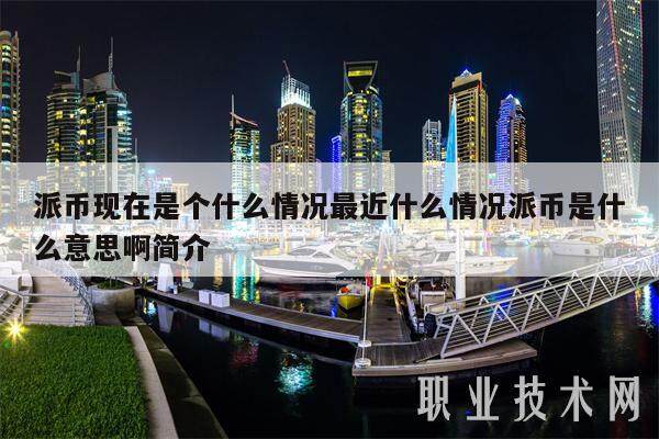 派币现在是个什么情况最近什么情况派币是什么意思啊简介-第1张图片-芝麻开门下载