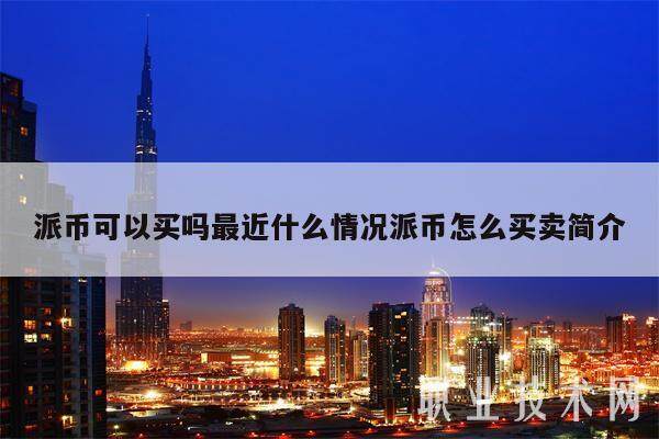 派币可以买吗最近什么情况派币怎么买卖简介-第1张图片-芝麻开门下载