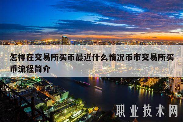 怎样在交易平台app买币最近什么情况币市交易平台app买币流程简介-第1张图片-芝麻开门下载