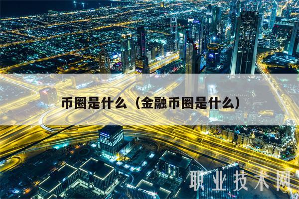 币圈是什么（金融币圈是什么）-第1张图片-芝麻开门下载