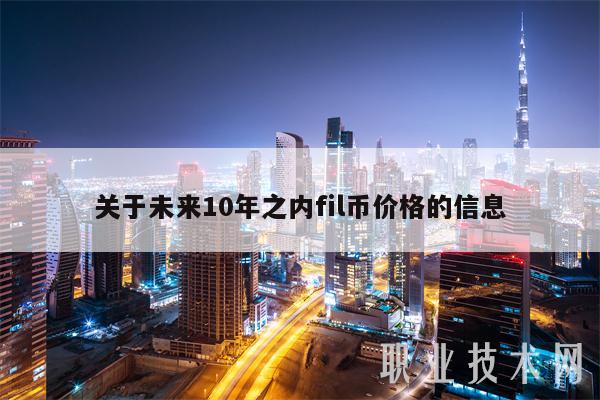关于未来10年之内fil币价格的信息-第1张图片-芝麻开门下载