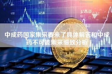 中成药地区集采要来了具体解答和中成药不可能集采细致分析